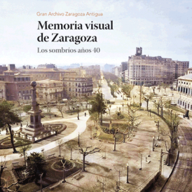 Memoria Visual de Zaragoza. Los sombríos años 40